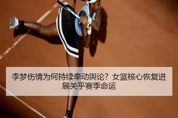 李梦伤情为何持续牵动舆论？女篮核心恢复进展关乎赛季命运